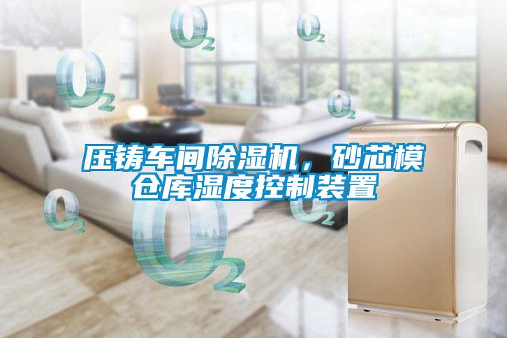 壓鑄車間除濕機，砂芯模倉庫濕度控制裝置