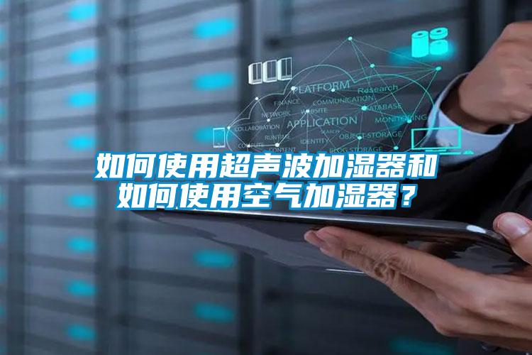 如何使用超聲波加濕器和如何使用空氣加濕器？