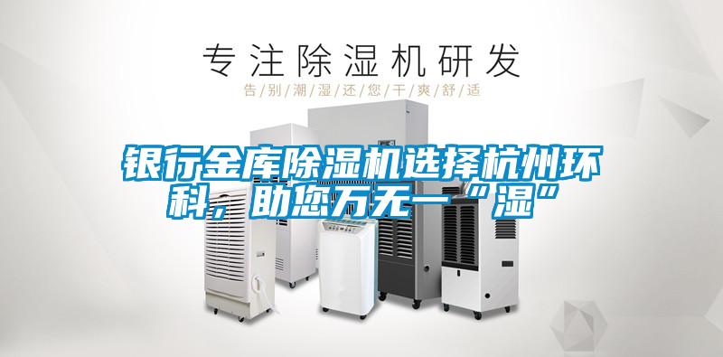 銀行金庫除濕機選擇杭州環科，助您萬無一“濕”