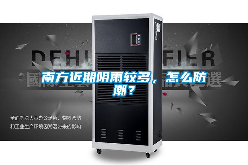 南方近期陰雨較多，怎么防潮？