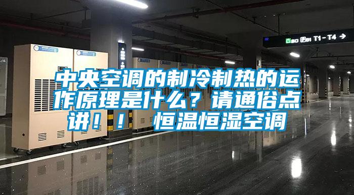 中央空調的制冷制熱的運作原理是什么？請通俗點講??！ 恒溫恒濕空調
