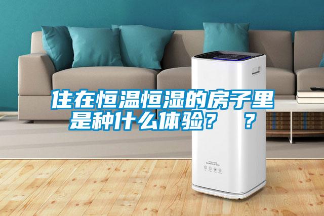 住在恒溫恒濕的房子里是種什么體驗？ ？