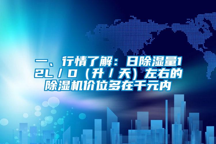 一、行情了解：日除濕量12L／D（升／天）左右的除濕機價位多在千元內