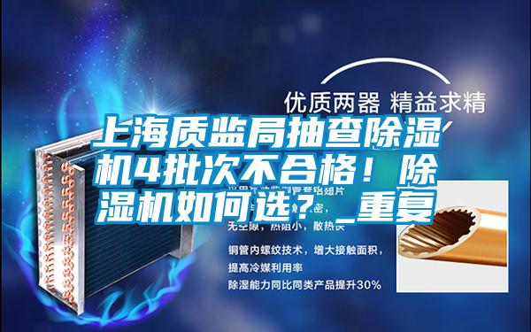 上海質監局抽查除濕機4批次不合格！除濕機如何選？_重復