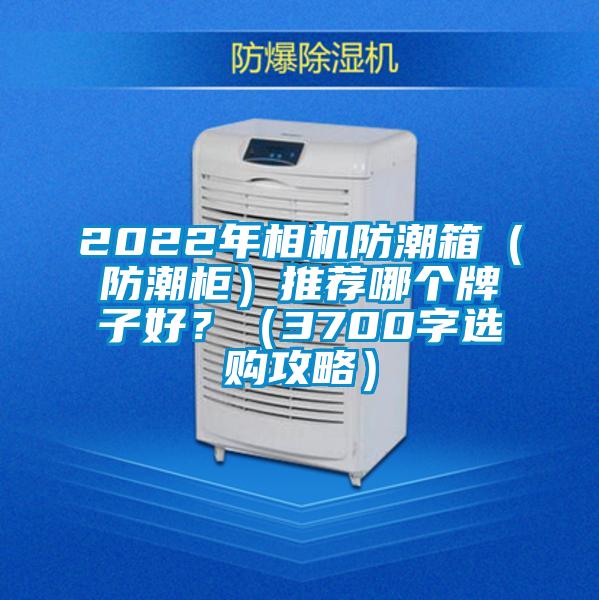 2022年相機防潮箱（防潮柜）推薦哪個牌子好？（3700字選購攻略）