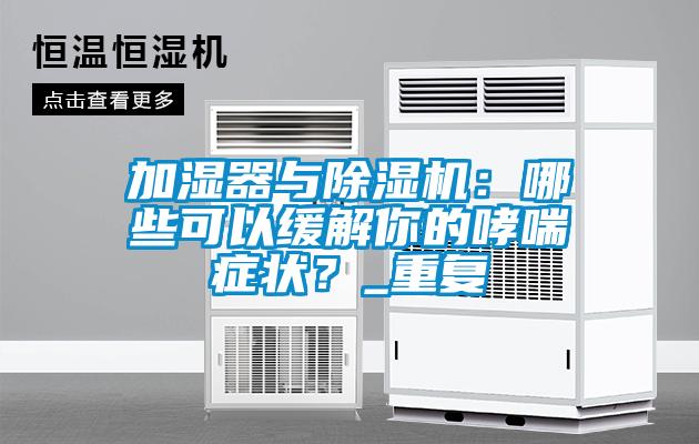 加濕器與除濕機：哪些可以緩解你的哮喘癥狀？_重復