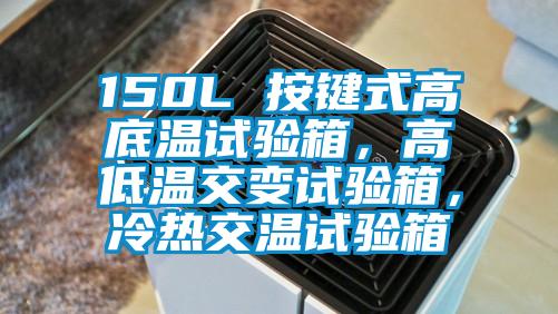 150L 按鍵式高底溫試驗箱，高低溫交變試驗箱，冷熱交溫試驗箱