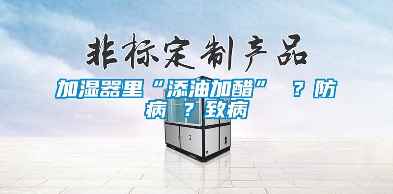 加濕器里“添油加醋” ？防病 ？致病