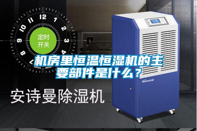 機房里恒溫恒濕機的主要部件是什么？