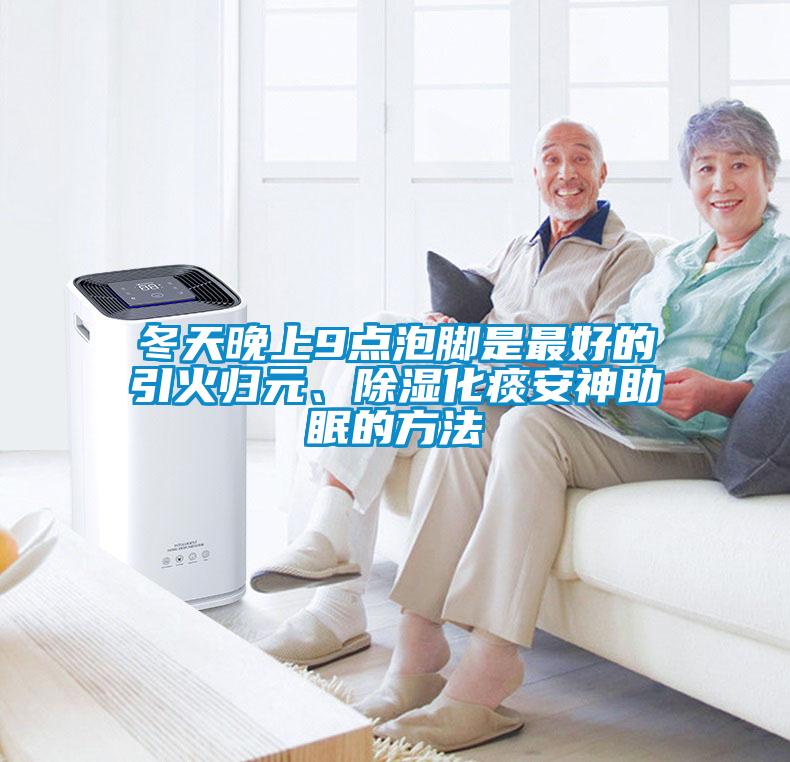 冬天晚上9點泡腳是最好的引火歸元、除濕化痰安神助眠的方法