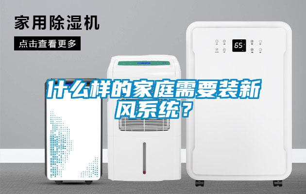 什么樣的家庭需要裝新風系統？