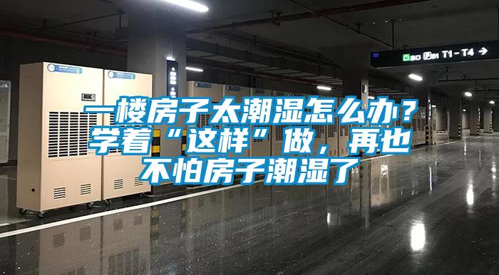 一樓房子太潮濕怎么辦？學著“這樣”做，再也不怕房子潮濕了