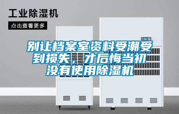 別讓檔案室資料受潮受到損失，才后悔當初沒有使用除濕機