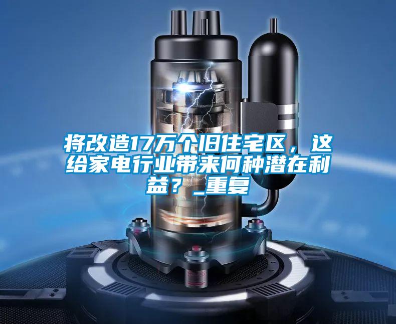 將改造17萬個舊住宅區，這給家電行業帶來何種潛在利益？_重復