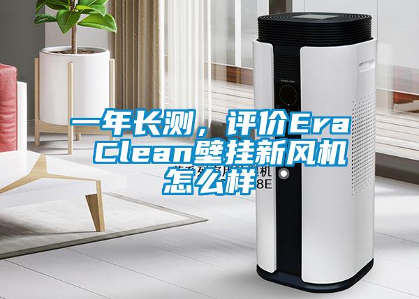 一年長測，評價Era Clean壁掛新風機怎么樣