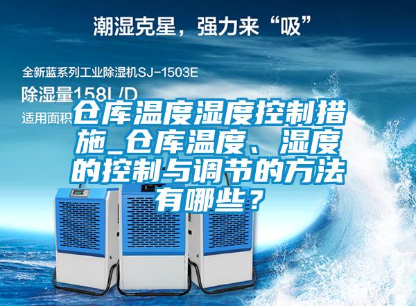 倉庫溫度濕度控制措施_倉庫溫度、濕度的控制與調節的方法有哪些？