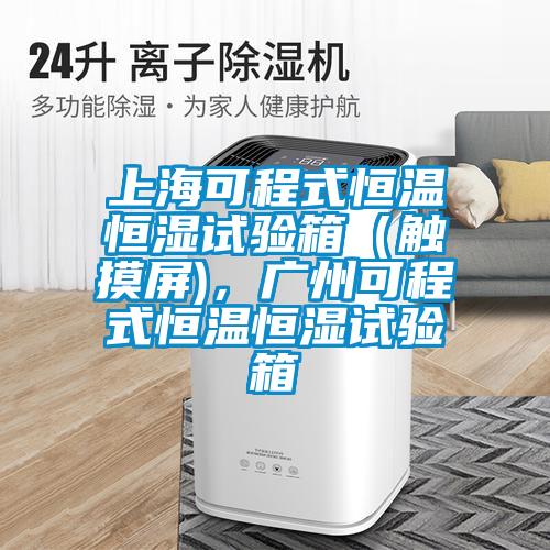 上?？沙淌胶銣睾銤裨囼炏洌ㄓ|摸屏)，廣州可程式恒溫恒濕試驗箱