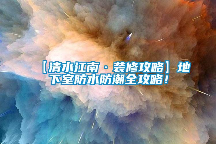 【清水江南·裝修攻略】地下室防水防潮全攻略！