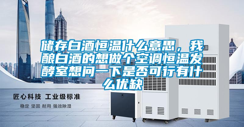 儲存白酒恒溫什么意思，我釀白酒的想做個空調恒溫發酵室想問一下是否可行有什么優缺