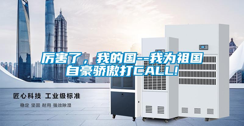 厲害了，我的國--我為祖國自豪驕傲打CALL!