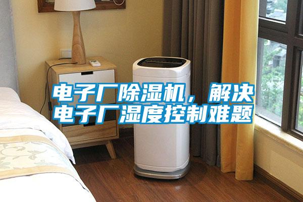 電子廠除濕機，解決電子廠濕度控制難題