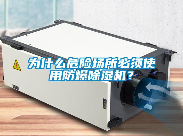 為什么危險場所必須使用防爆除濕機？