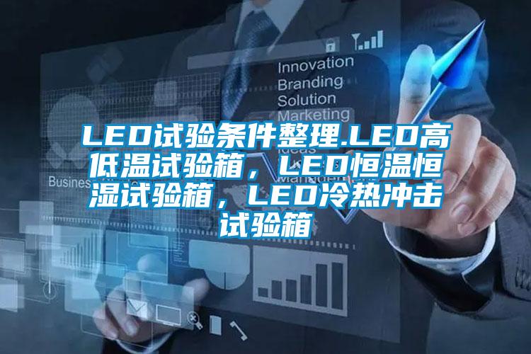 LED試驗條件整理.LED高低溫試驗箱，LED恒溫恒濕試驗箱，LED冷熱沖擊試驗箱