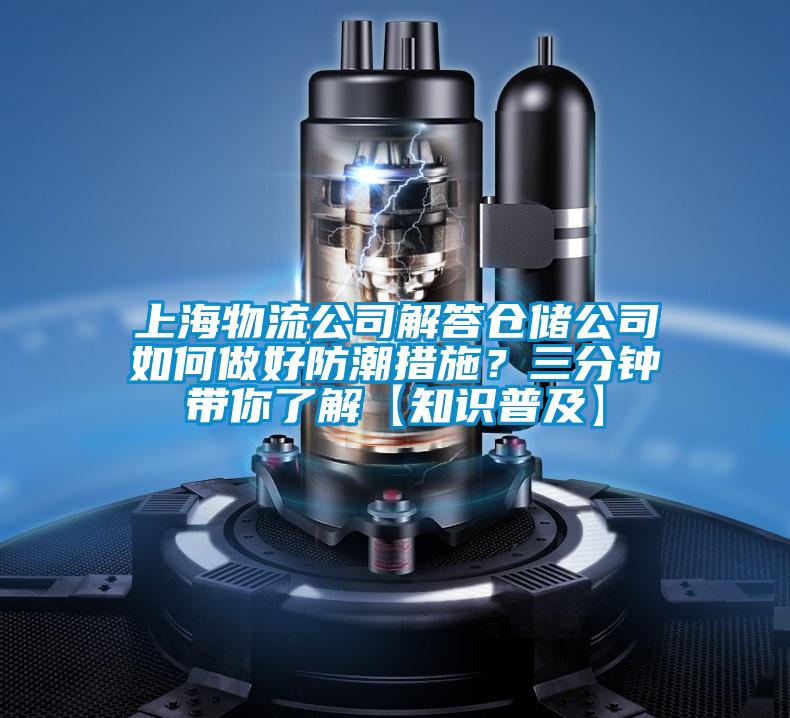 上海物流公司解答倉儲公司如何做好防潮措施？三分鐘帶你了解【知識普及】