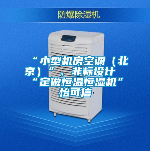 “小型機房空調（北京）”、非標設計“定做恒溫恒濕機”★怡可信