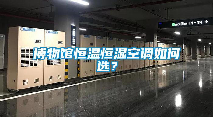 博物館恒溫恒濕空調如何選？