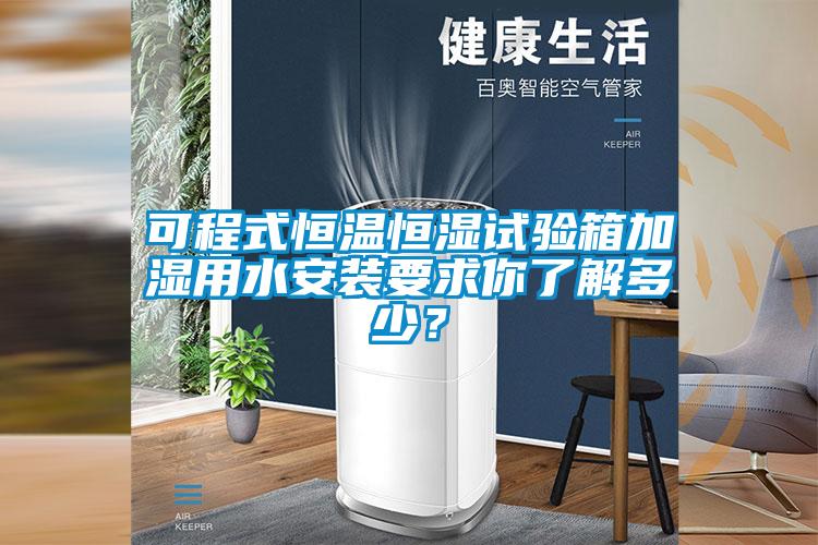 可程式恒溫恒濕試驗箱加濕用水安裝要求你了解多少？