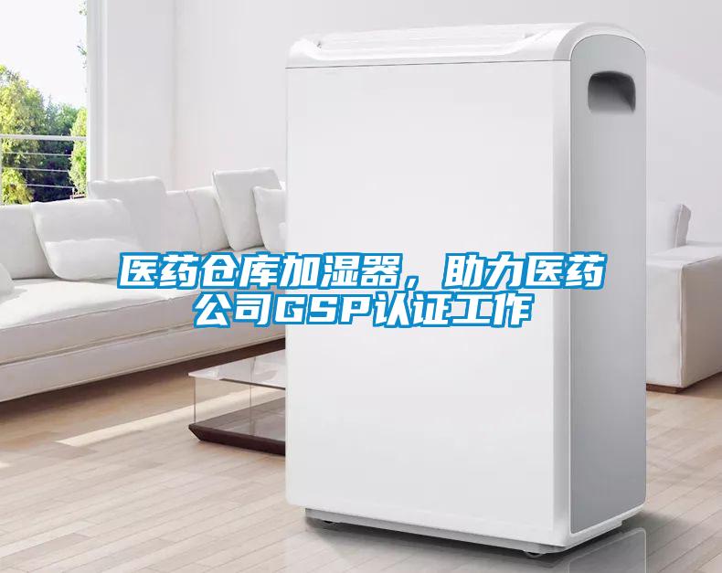 醫藥倉庫加濕器，助力醫藥公司GSP認證工作