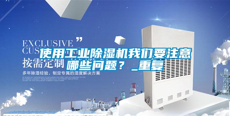 使用工業除濕機我們要注意哪些問題？_重復
