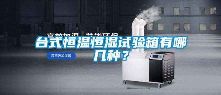 臺式恒溫恒濕試驗箱有哪幾種？