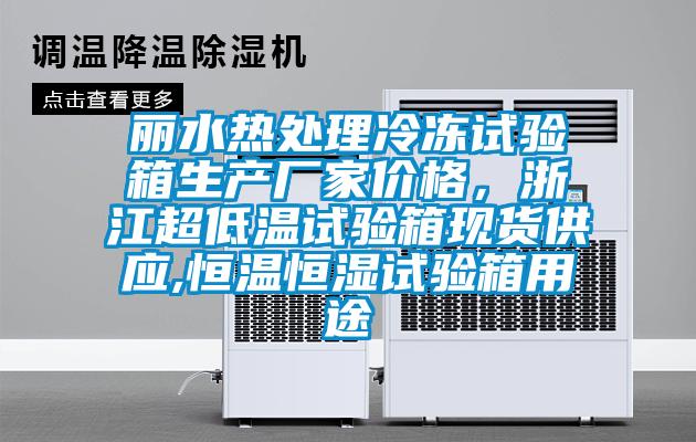麗水熱處理冷凍試驗箱生產廠家價格，浙江超低溫試驗箱現貨供應,恒溫恒濕試驗箱用途