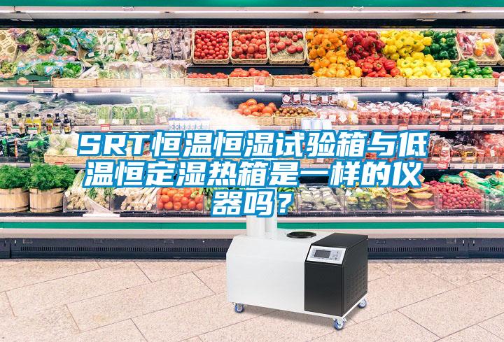 SRT恒溫恒濕試驗箱與低溫恒定濕熱箱是一樣的儀器嗎？