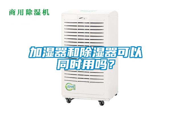 加濕器和除濕器可以同時用嗎？