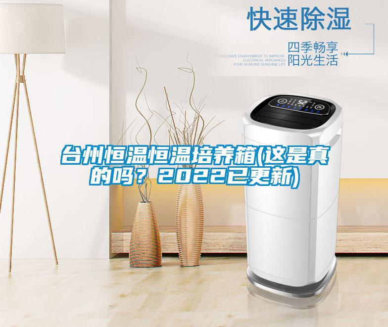 臺州恒溫恒溫培養箱(這是真的嗎？2022已更新)