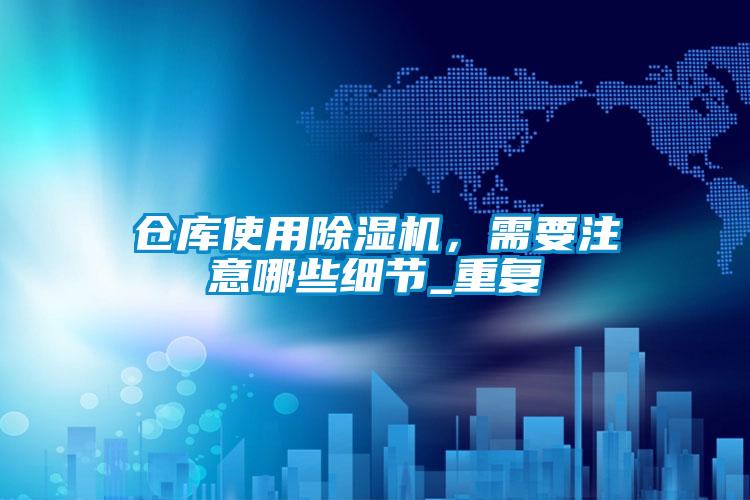 倉庫使用除濕機，需要注意哪些細節_重復
