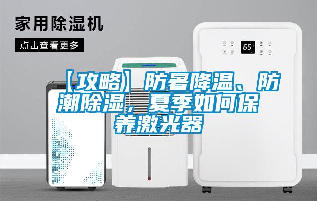 【攻略】防暑降溫、防潮除濕，夏季如何保養激光器