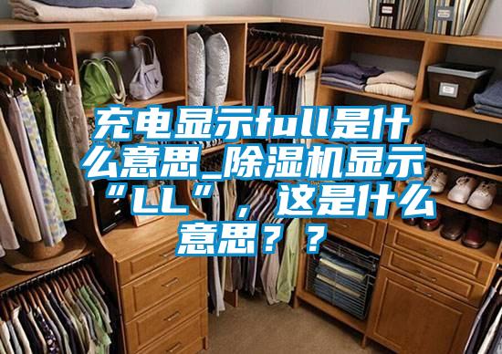 充電顯示full是什么意思_除濕機顯示“LL”，這是什么意思？？