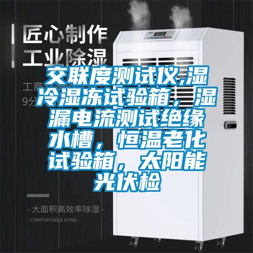 交聯度測試儀,濕冷濕凍試驗箱，濕漏電流測試絕緣水槽，恒溫老化試驗箱，太陽能光伏檢