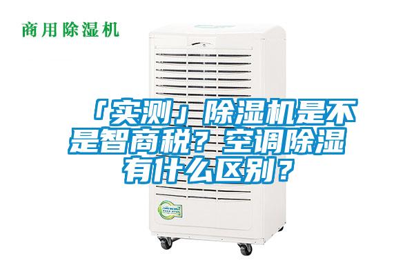 「實測」除濕機是不是智商稅？空調除濕有什么區別？