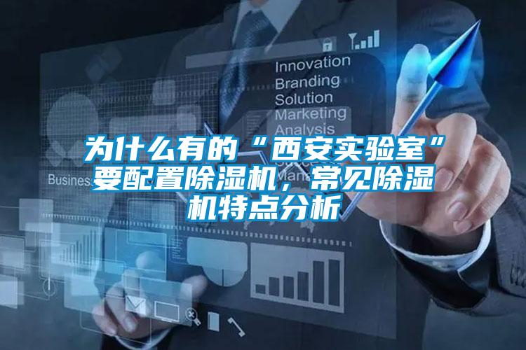 為什么有的“西安實驗室”要配置除濕機，常見除濕機特點分析