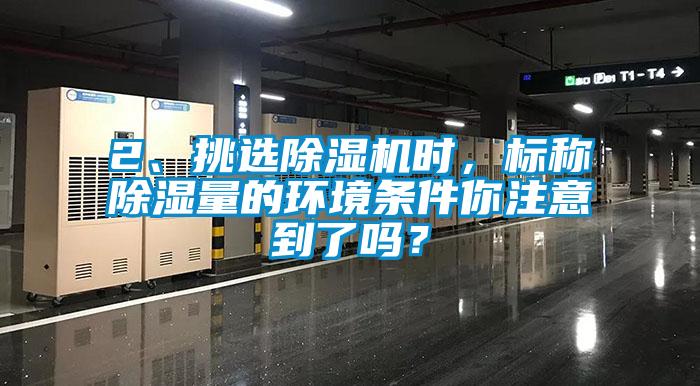 2、挑選除濕機時，標稱除濕量的環境條件你注意到了嗎？