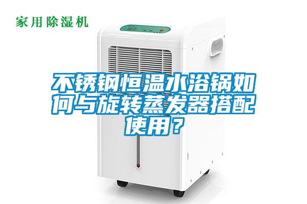 不銹鋼恒溫水浴鍋如何與旋轉蒸發器搭配使用？