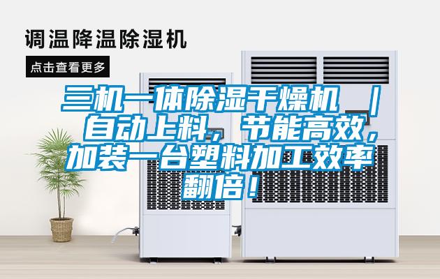 三機一體除濕干燥機 ｜ 自動上料，節能高效，加裝一臺塑料加工效率翻倍！