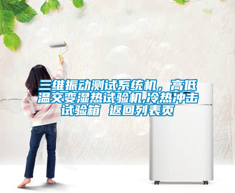 三維振動測試系統機，高低溫交變濕熱試驗機,冷熱沖擊試驗箱 返回列表頁