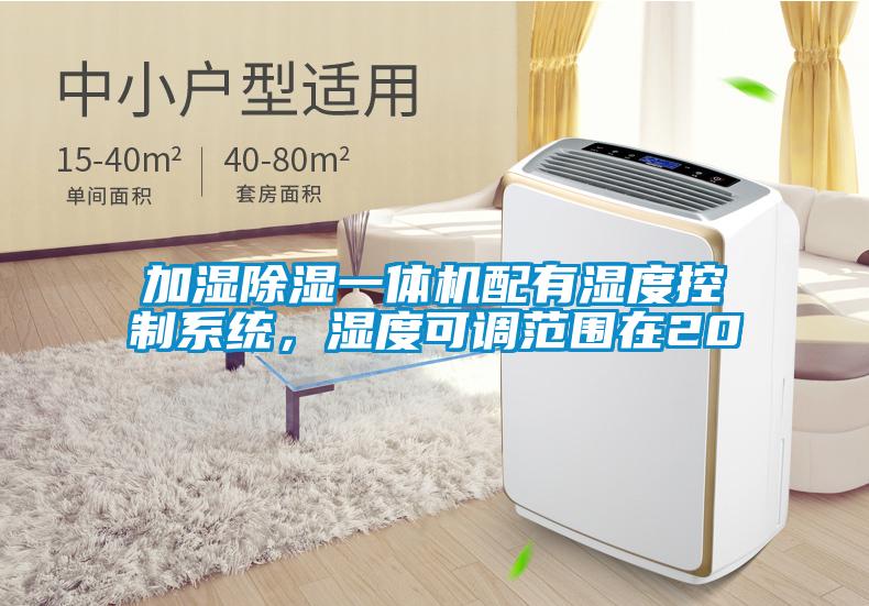 加濕除濕一體機配有濕度控制系統，濕度可調范圍在20