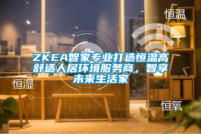 ZKEA智家專業打造恒溫高舒適人居環境服務商，智享未來生活家